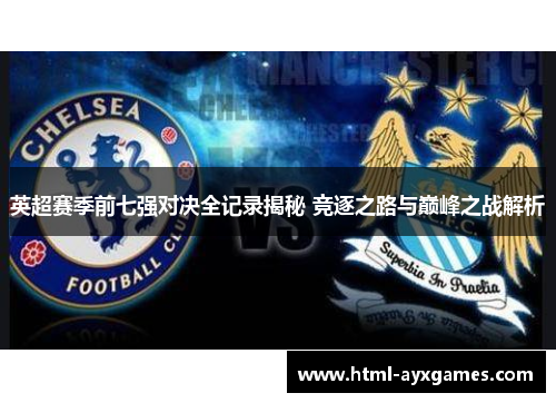 英超赛季前七强对决全记录揭秘 竞逐之路与巅峰之战解析 英超赛季前七强对决全记录揭秘 竞逐之路与巅峰之战解析