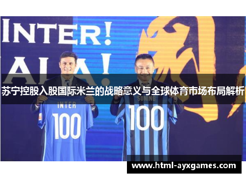 苏宁控股入股国际米兰的战略意义与全球体育市场布局解析 苏宁控股入股国际米兰的战略意义与全球体育市场布局解析