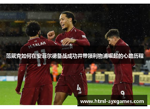 范戴克如何在安菲尔德备战成功并带领利物浦崛起的心路历程
