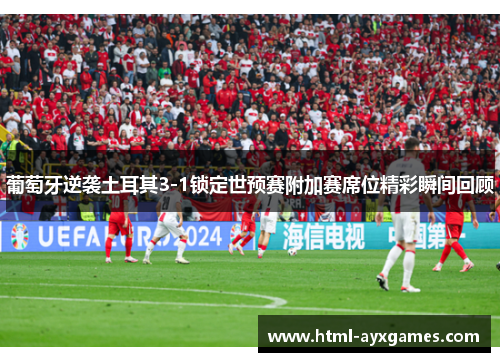 葡萄牙逆袭土耳其3-1锁定世预赛附加赛席位精彩瞬间回顾 葡萄牙逆袭土耳其3-1锁定世预赛附加赛席位精彩瞬间回顾