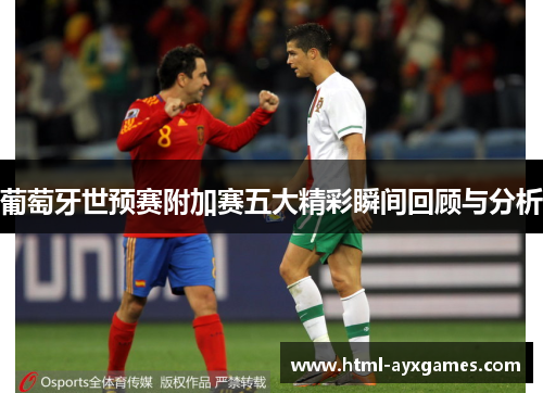 葡萄牙世预赛附加赛五大精彩瞬间回顾与分析 葡萄牙世预赛附加赛五大精彩瞬间回顾与分析