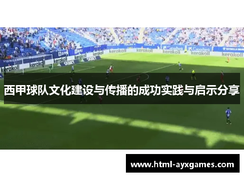 西甲球队文化建设与传播的成功实践与启示分享 西甲球队文化建设与传播的成功实践与启示分享