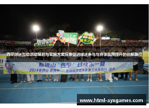 西甲球迷互动活动策划与实施方案探索促进球迷参与与赛事氛围提升的创新路径 西甲球迷互动活动策划与实施方案探索促进球迷参与与赛事氛围提升的创新路径