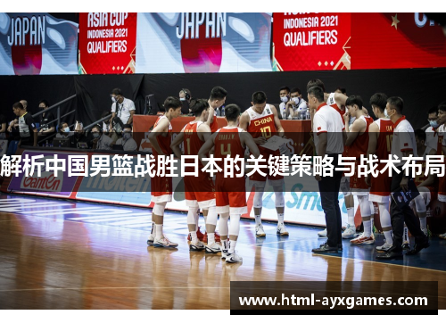 解析中国男篮战胜日本的关键策略与战术布局 解析中国男篮战胜日本的关键策略与战术布局
