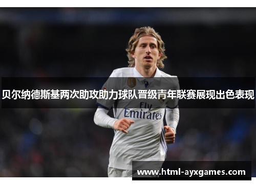 贝尔纳德斯基两次助攻助力球队晋级青年联赛展现出色表现 贝尔纳德斯基两次助攻助力球队晋级青年联赛展现出色表现