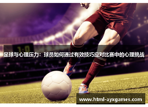 足球与心理压力:球员如何通过有效技巧应对比赛中的心理挑战 足球与心理压力:球员如何通过有效技巧应对比赛中的心理挑战