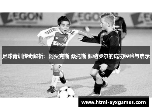 足球青训传奇解析：阿贾克斯 桑托斯 佩纳罗尔的成功经验与启示