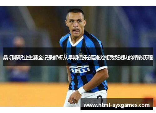 桑切斯职业生涯全记录解析从早期俱乐部到欧洲顶级球队的精彩历程 桑切斯职业生涯全记录解析从早期俱乐部到欧洲顶级球队的精彩历程