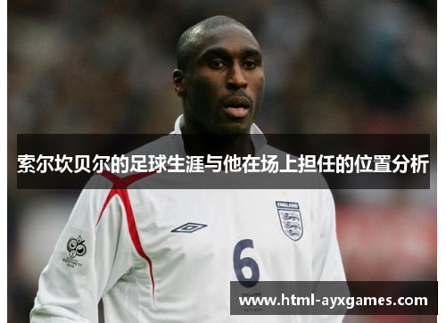 索尔坎贝尔的足球生涯与他在场上担任的位置分析 索尔坎贝尔的足球生涯与他在场上担任的位置分析