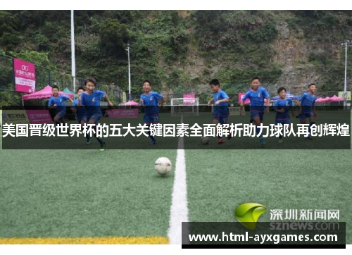 美国晋级世界杯的五大关键因素全面解析助力球队再创辉煌 美国晋级世界杯的五大关键因素全面解析助力球队再创辉煌