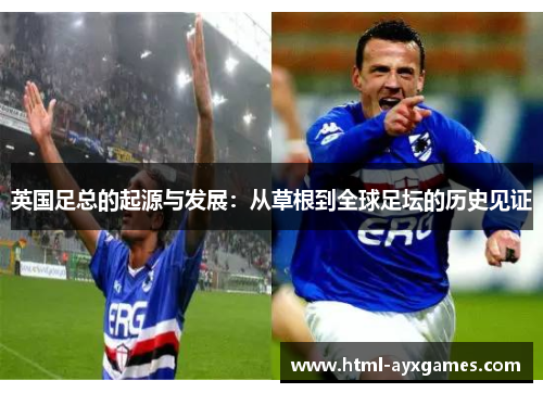英国足总的起源与发展:从草根到全球足坛的历史见证 英国足总的起源与发展:从草根到全球足坛的历史见证