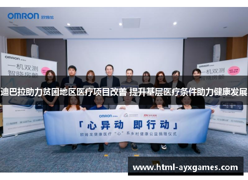 迪巴拉助力贫困地区医疗项目改善 提升基层医疗条件助力健康发展 迪巴拉助力贫困地区医疗项目改善 提升基层医疗条件助力健康发展