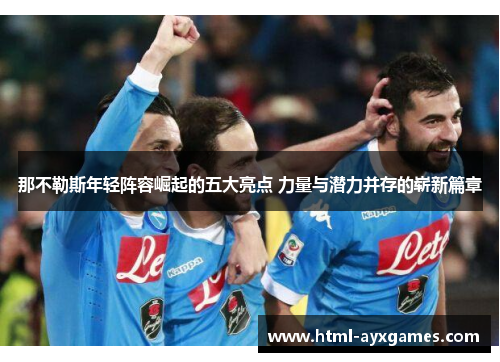 那不勒斯年轻阵容崛起的五大亮点 力量与潜力并存的崭新篇章 那不勒斯年轻阵容崛起的五大亮点 力量与潜力并存的崭新篇章