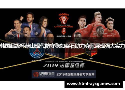 韩国超级杯蔚山现代防守稳如磐石助力夺冠展现强大实力