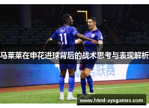 马莱莱在申花进球背后的战术思考与表现解析