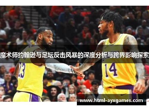 魔术师约翰逊与足坛反击风暴的深度分析与跨界影响探索