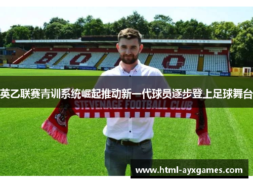 英乙联赛青训系统崛起推动新一代球员逐步登上足球舞台