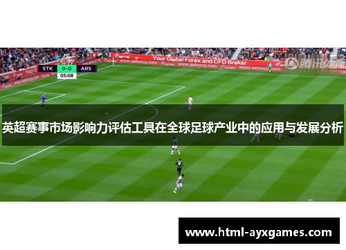 英超赛事市场影响力评估工具在全球足球产业中的应用与发展分析
