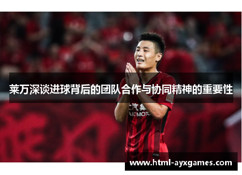 莱万深谈进球背后的团队合作与协同精神的重要性