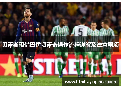 贝蒂斯租借巴伊切蒂奇操作流程详解及注意事项 贝蒂斯租借巴伊切蒂奇操作流程详解及注意事项