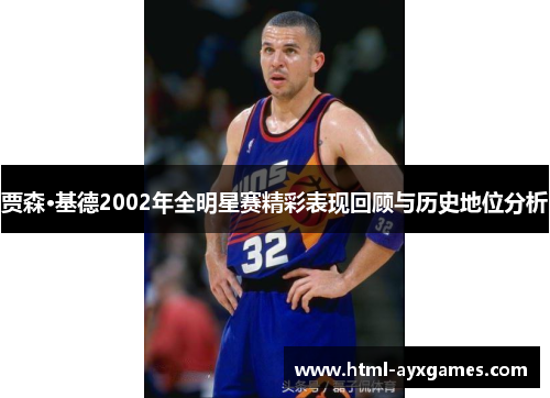 贾森·基德2002年全明星赛精彩表现回顾与历史地位分析 贾森·基德2002年全明星赛精彩表现回顾与历史地位分析