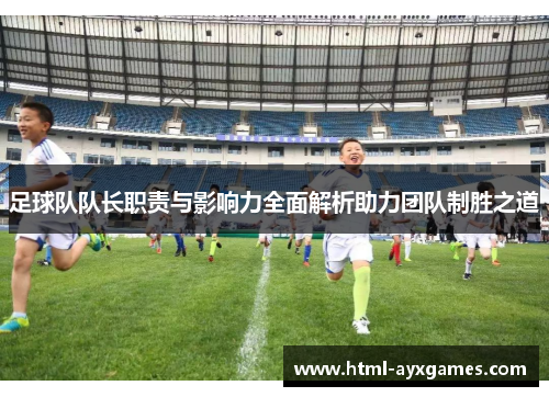 足球队队长职责与影响力全面解析助力团队制胜之道 足球队队长职责与影响力全面解析助力团队制胜之道