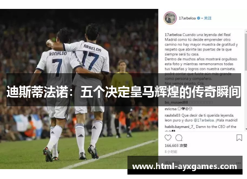 迪斯蒂法诺:五个决定皇马辉煌的传奇瞬间 迪斯蒂法诺:五个决定皇马辉煌的传奇瞬间