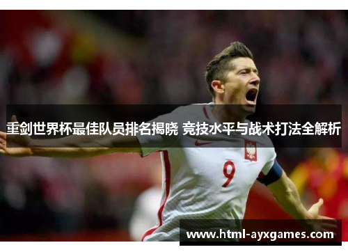 重剑世界杯最佳队员排名揭晓 竞技水平与战术打法全解析 重剑世界杯最佳队员排名揭晓 竞技水平与战术打法全解析