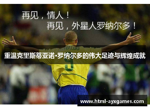 重温克里斯蒂亚诺·罗纳尔多的伟大足迹与辉煌成就 重温克里斯蒂亚诺·罗纳尔多的伟大足迹与辉煌成就