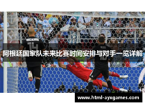 阿根廷国家队未来比赛时间安排与对手一览详解 阿根廷国家队未来比赛时间安排与对手一览详解