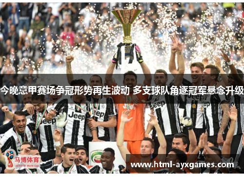 今晚意甲赛场争冠形势再生波动 多支球队角逐冠军悬念升级 今晚意甲赛场争冠形势再生波动 多支球队角逐冠军悬念升级