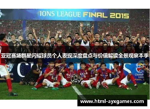 亚冠赛场群星闪耀球员个人表现深度盘点与价值解读全景观察本季 亚冠赛场群星闪耀球员个人表现深度盘点与价值解读全景观察本季