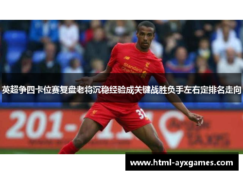 英超争四卡位赛复盘老将沉稳经验成关键战胜负手左右定排名走向