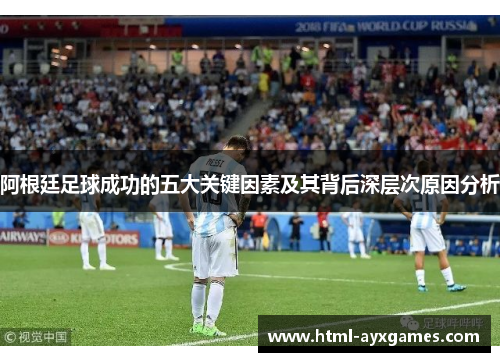 阿根廷足球成功的五大关键因素及其背后深层次原因分析