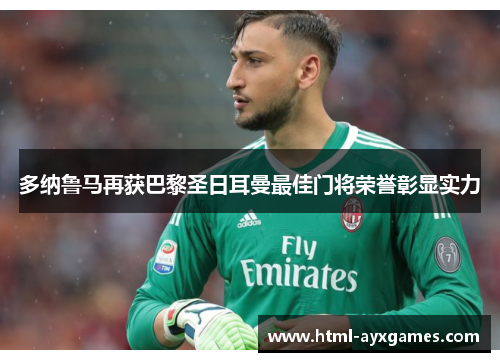 多纳鲁马再获巴黎圣日耳曼最佳门将荣誉彰显实力 多纳鲁马再获巴黎圣日耳曼最佳门将荣誉彰显实力