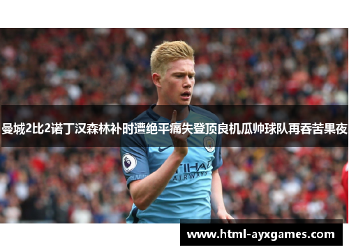 曼城2比2诺丁汉森林补时遭绝平痛失登顶良机瓜帅球队再吞苦果夜