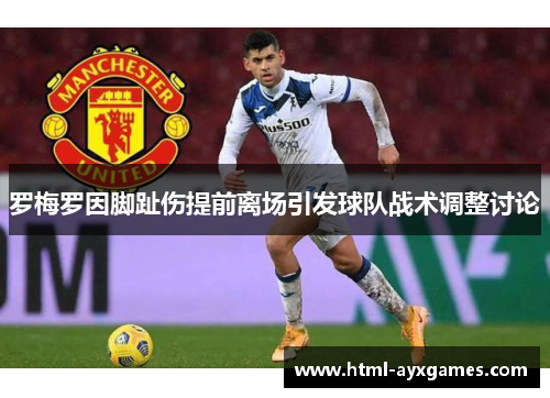 罗梅罗因脚趾伤提前离场引发球队战术调整讨论
