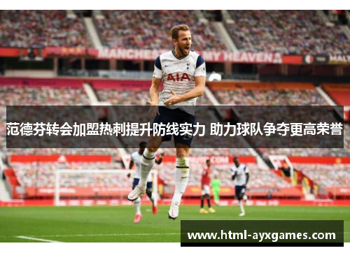 范德芬转会加盟热刺提升防线实力 助力球队争夺更高荣誉