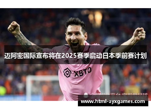 迈阿密国际宣布将在2025赛季启动日本季前赛计划 迈阿密国际宣布将在2025赛季启动日本季前赛计划