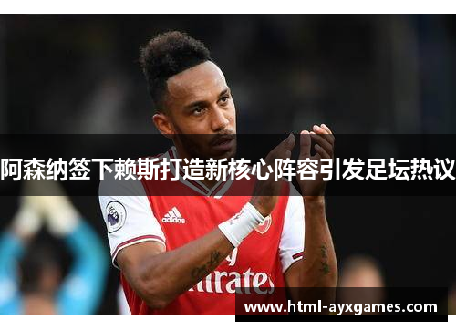 阿森纳签下赖斯打造新核心阵容引发足坛热议