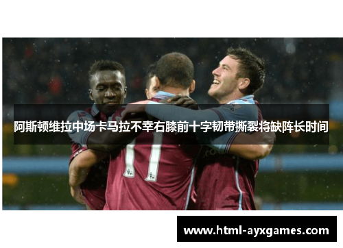 阿斯顿维拉中场卡马拉不幸右膝前十字韧带撕裂将缺阵长时间