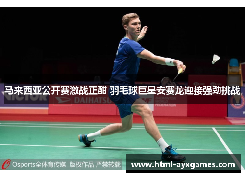马来西亚公开赛激战正酣 羽毛球巨星安赛龙迎接强劲挑战