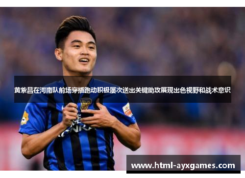 黄紫昌在河南队前场穿插跑动积极屡次送出关键助攻展现出色视野和战术意识