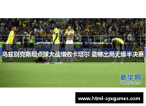 乌兹别克斯坦点球大战惜败卡塔尔 遗憾出局无缘半决赛