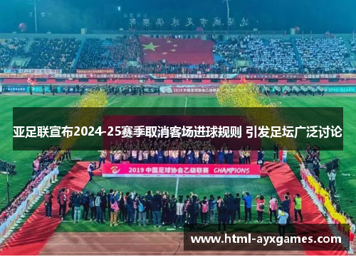 亚足联宣布2024-25赛季取消客场进球规则 引发足坛广泛讨论