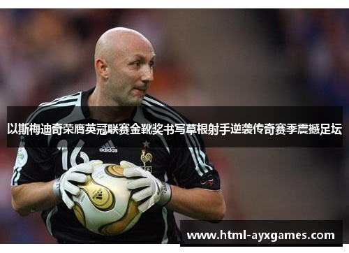 以斯梅迪奇荣膺英冠联赛金靴奖书写草根射手逆袭传奇赛季震撼足坛