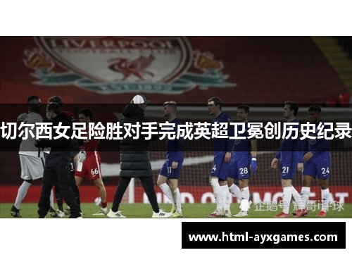 切尔西女足险胜对手完成英超卫冕创历史纪录